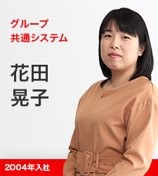 グループ共通システム統轄部 花田晃子 2004年入社